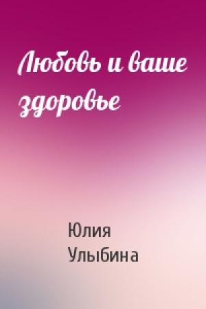Обложка книги «Любовь и ваше здоровье» — Юлия Улыбина