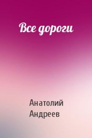 Обложка книги «Все дороги» — Анатолий Андреев