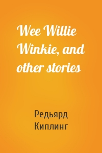 Wee Willie Winkie, and other stories