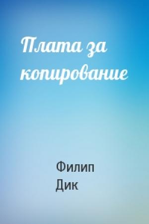 Обложка книги «Плата за копирование» — Филип Дик