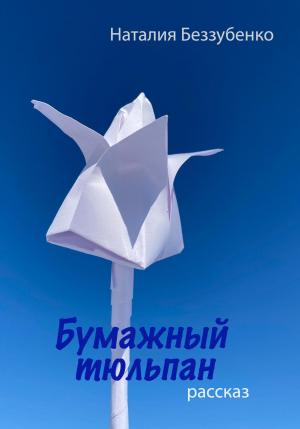 Обложка книги «Бумажный тюльпан» — Наталия Беззубенко
