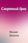 Михаил Шолохов - Смертный враг