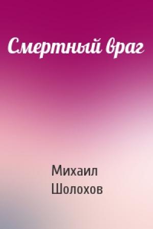 Обложка книги «Смертный враг» — Михаил Шолохов