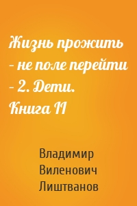 Жизнь прожить – не поле перейти – 2. Дети. Книга II