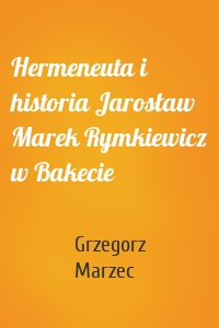 Hermeneuta i historia Jarosław Marek Rymkiewicz w Bakecie