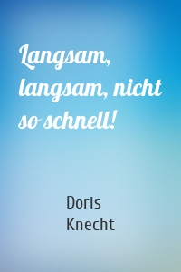 Langsam, langsam, nicht so schnell!