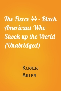 The Fierce 44 - Black Americans Who Shook up the World (Unabridged)