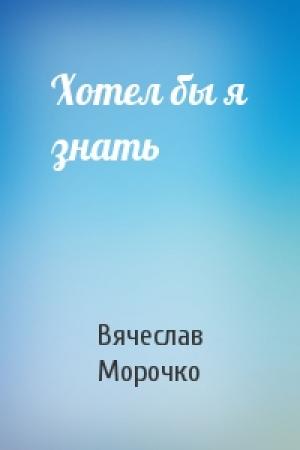 Обложка книги «Хотел бы я знать» — Вячеслав Морочко