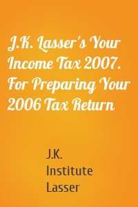 J.K. Lasser's Your Income Tax 2007. For Preparing Your 2006 Tax Return