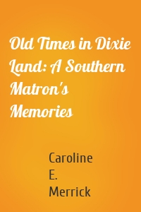 Old Times in Dixie Land: A Southern Matron's Memories
