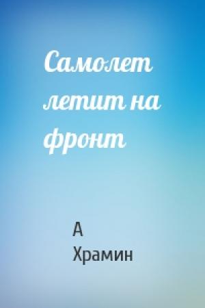 Обложка книги «Самолет летит на фронт» — А Храмин