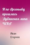 Иван Егорчев - И по Арсеньеву прошлась 'Лубянская лапа ЧЕКА'
