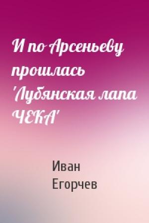 Обложка книги «И по Арсеньеву прошлась 'Лубянская лапа ЧЕКА'» — Иван Егорчев