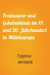 Freimaurer und Geheimbünde im 19. und 20. Jahrhundert in Mitteleuropa