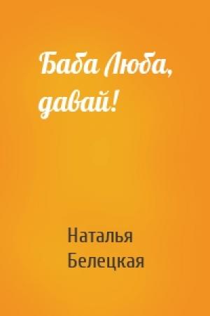 Обложка книги «Баба Люба, давай!» — Наталья Белецкая