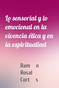 Lo sensorial y lo emocional en la vivencia ética y en la espiritualiad