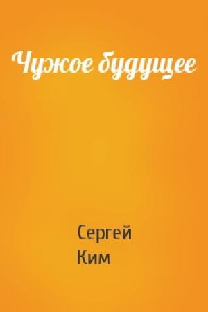 Обложка книги «Чужое будущее» — Сергей Ким