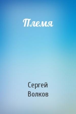 Обложка книги «Племя» — Сергей Волков