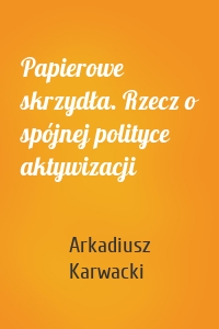 Papierowe skrzydła. Rzecz o spójnej polityce aktywizacji