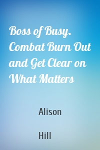 Boss of Busy. Combat Burn Out and Get Clear on What Matters