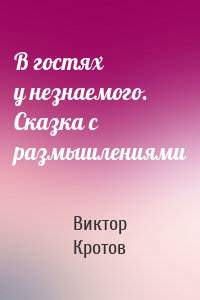 В гостях у незнаемого. Сказка с размышлениями