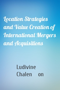 Location Strategies and Value Creation of International Mergers and Acquisitions