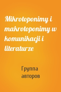 Mikrotoponimy i makrotoponimy w komunikacji i literaturze