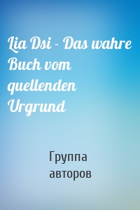 Lia Dsi - Das wahre Buch vom quellenden Urgrund
