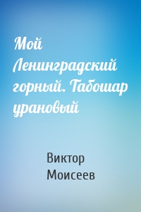 Мой Ленинградский горный. Табошар урановый