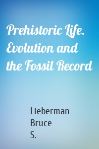 Prehistoric Life. Evolution and the Fossil Record