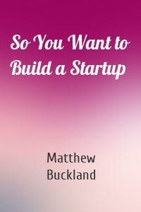 So You Want to Build a Startup