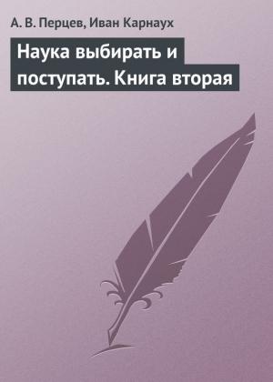 Обложка книги «Наука выбирать и поступать. Книга вторая» — Иван Карнаух, Александр Владимирович Перцев