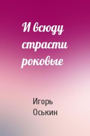 Обложка книги «И всюду страсти роковые» — Игорь Оськин