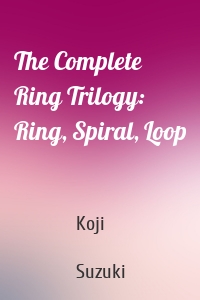 The Complete Ring Trilogy: Ring, Spiral, Loop