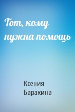 Обложка книги «Тот, кому нужна помощь» — Ксения Баракина