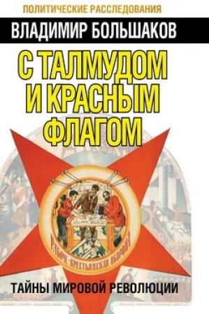 Обложка книги «С талмудом и красным флагом. Тайны мировой революции» — Владимир Большаков