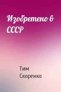 Тим Скоренко - Изобретено в СССР