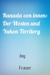 Kanada von innen: Der Westen und Yukon Territory