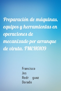 Preparación de máquinas, equipos y herramientas en operaciones de mecanizado por arranque de viruta. FMEH0109