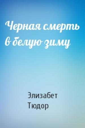 Обложка книги «Черная смерть в белую зиму» — Элизабет Тюдор