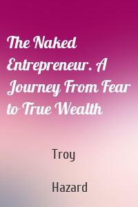 The Naked Entrepreneur. A Journey From Fear to True Wealth