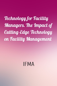 Technology for Facility Managers. The Impact of Cutting-Edge Technology on Facility Management