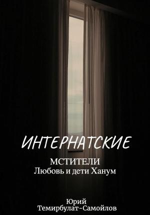 Обложка книги «Интернатские. Мстители. Любовь и дети Ханум» — Юрий Темирбулат-Самойлов