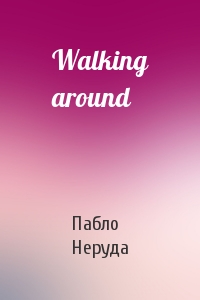 Пабло Неруда - Walking around