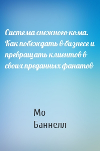 Система снежного кома. Как побеждать в бизнесе и превращать клиентов в своих преданных фанатов