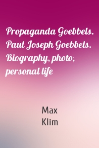 Propaganda Goebbels. Paul Joseph Goebbels. Biography, photo, personal life