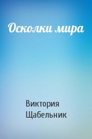 Обложка книги «Осколки мира» — Виктория Викторовна Щабельник