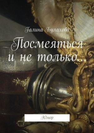Обложка книги «Посмеяться и не только…» — Галина Булахова