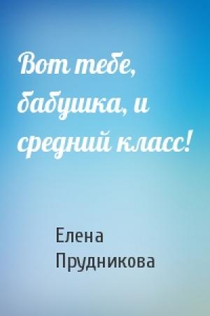 Обложка книги «Вот тебе, бабушка, и средний класс!» — Елена Прудникова