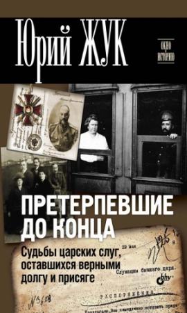 Обложка книги «Претерпевшие до конца. Судьбы царских слуг, оставшихся верными долгу и присяге» — Юрий Жук